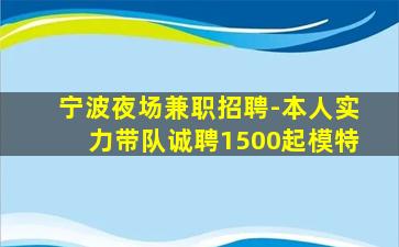 宁波夜场兼职招聘-本人实力带队诚聘1500起模特